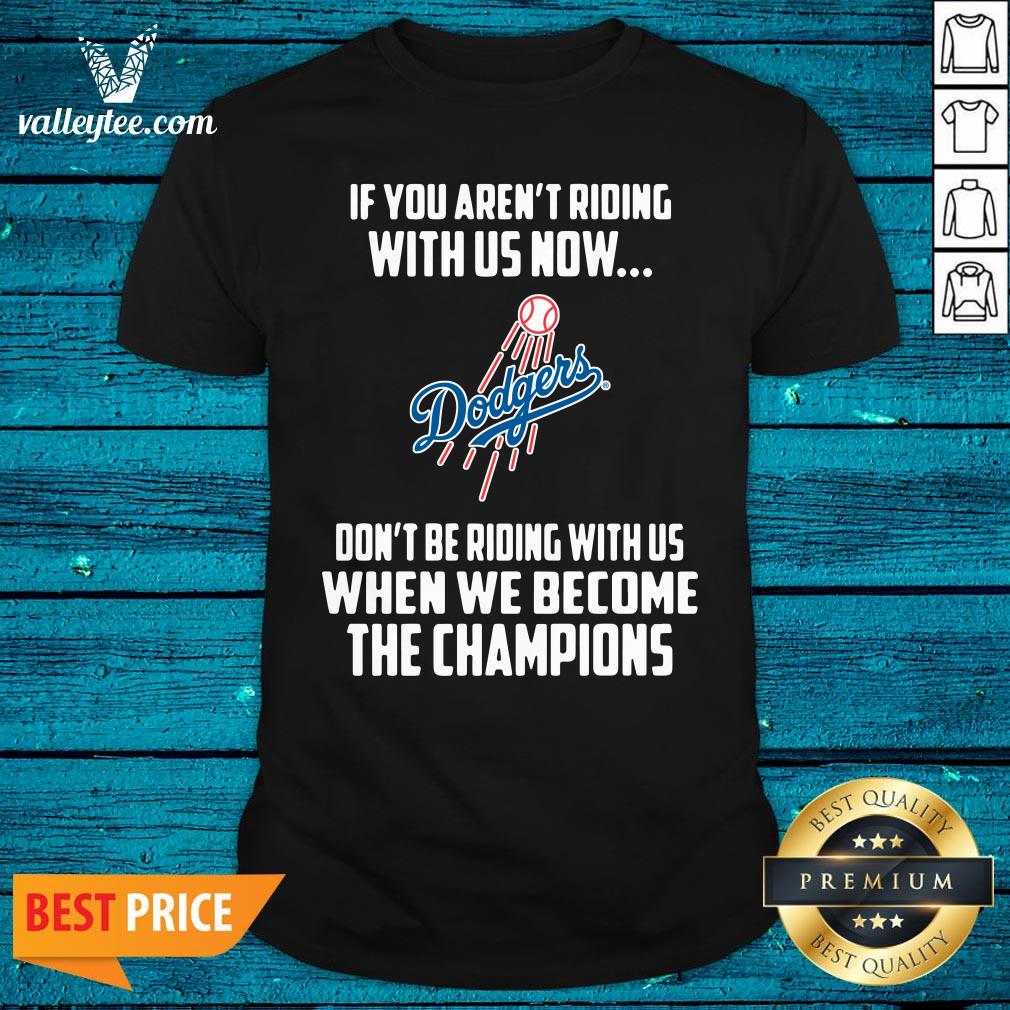 Pro Los Angeles Dodgers If You Aren't Riding With Us Now Don't Be Riding With Us When We Become The Champinons Shirt