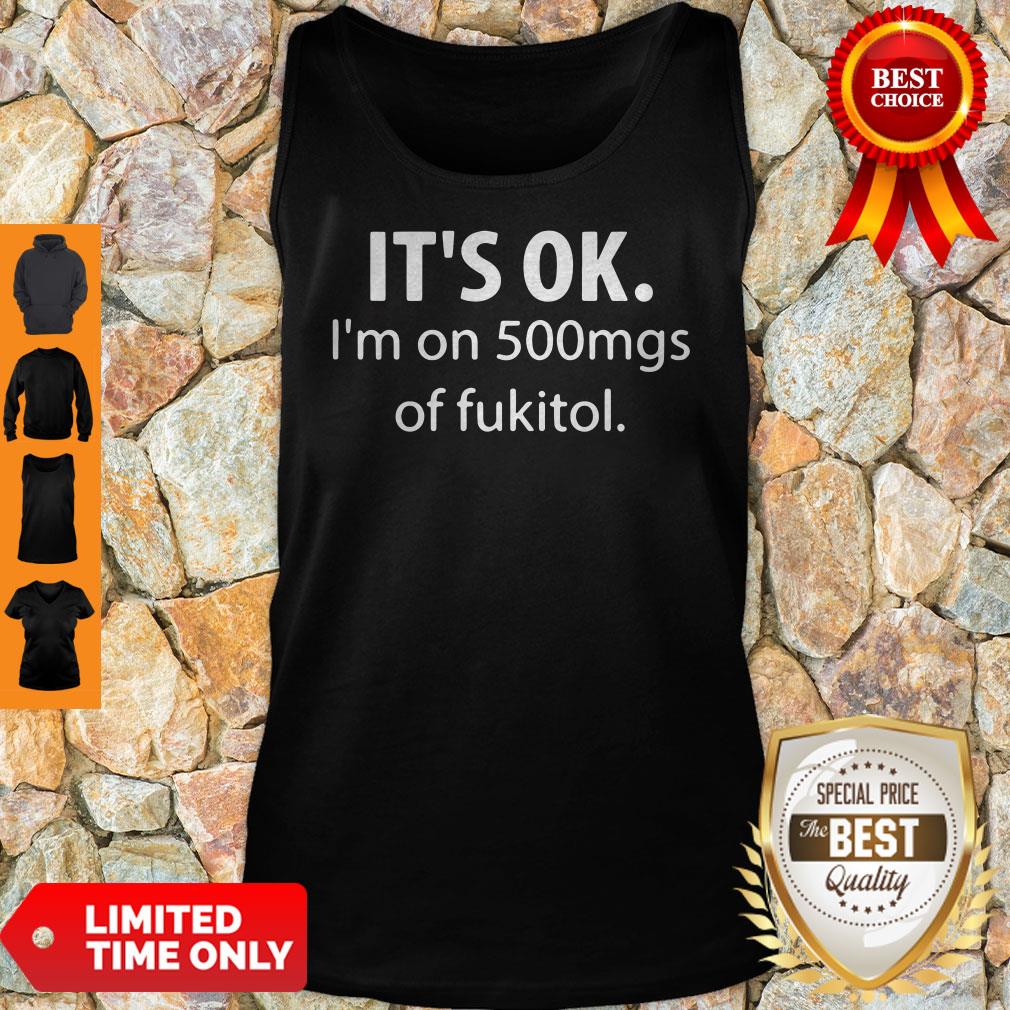 Official It’s Ok I’m On 500mgs Of Fukitol Shirt - Image 5