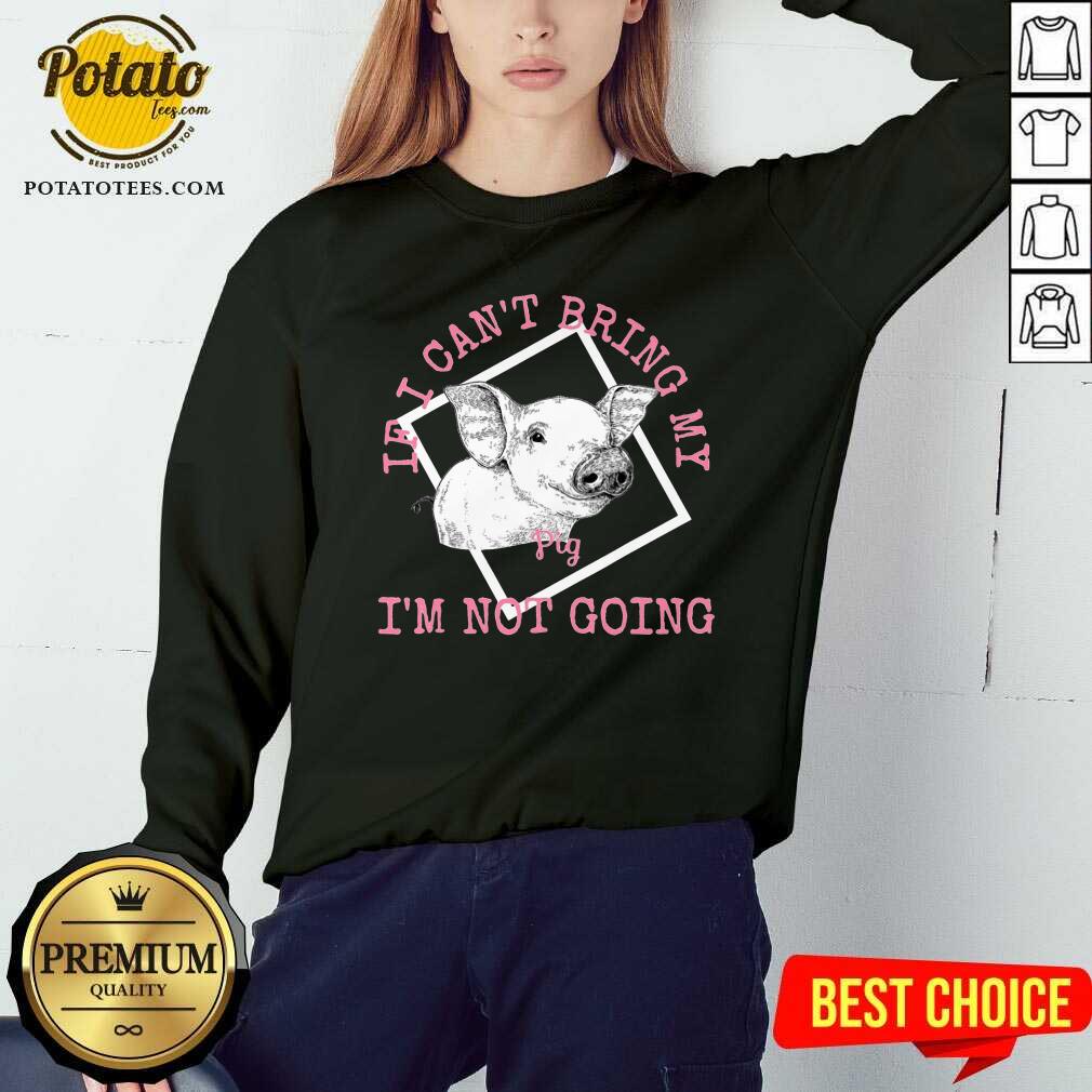 If I Can'T Bring My Pig I'M Not Going Shirt - Image 4