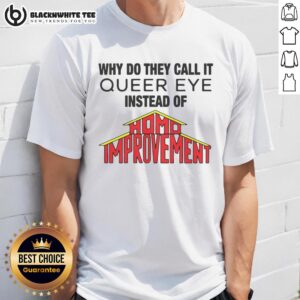 Top Why Do They Call It Queer Eye Instead Of Homo Improvement T-Shirt