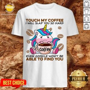 Top Unicorn Touch My Coffee I Will Slap You So Hard Even Google Won’t Be Able To Find You Shirt