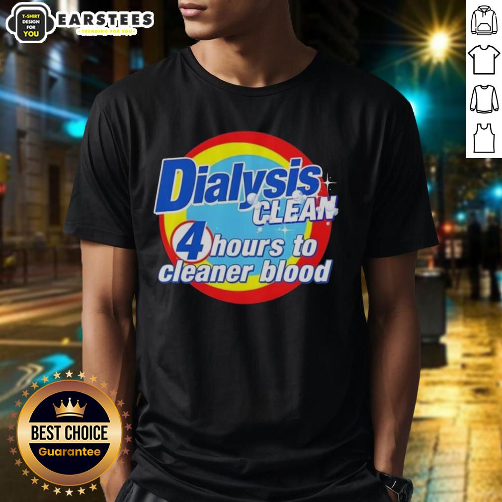 Awesome Dialysis Clean 4 Hours To Cleaner Blood A Dialysis Patient T-Shirt