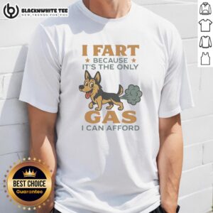 Awesome German Shepherd I Fart Because It's The Only Gas I Can Afford T-Shirt