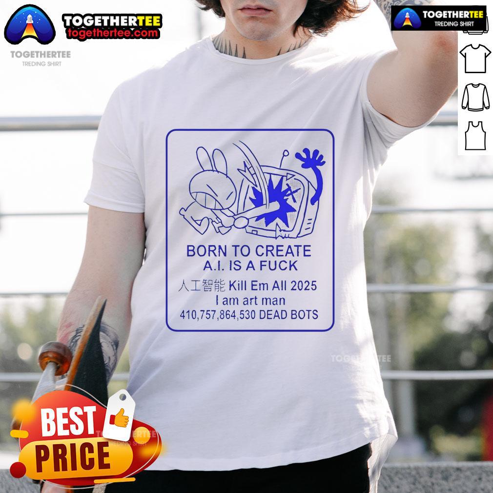 Official Born To Create A.I. Is A Fck T-Shirt