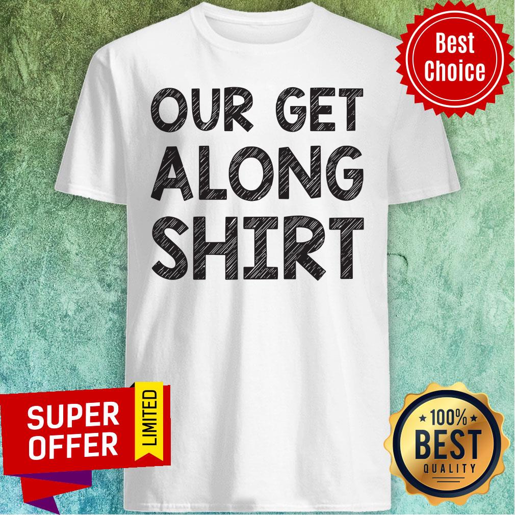 Premium Our Get Along Shirt