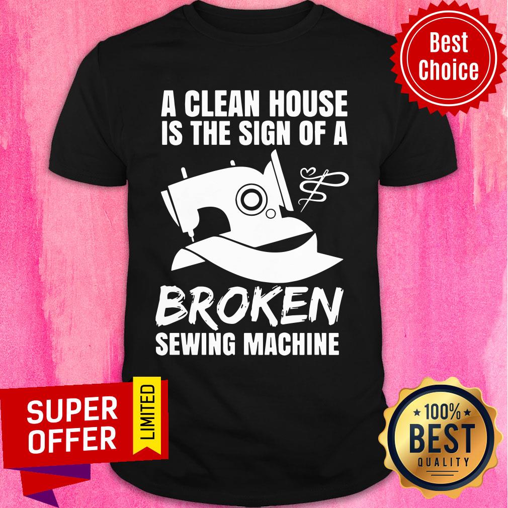 A Clean House Is The Sign Of A Broken Sewing Machine Shirt
