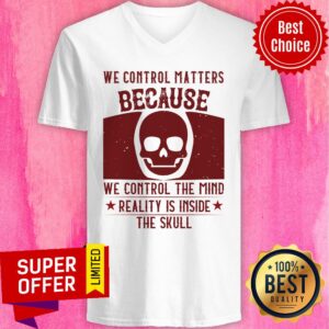 Alternative view of We Control Matters Because We Control The Mind Reality Is Inside The Skull Shirt