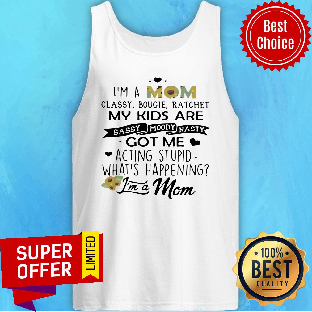 I’m A Mom Classy Bougie Ratchet My Kids Are Sassy Moody Nasty Got Me Acting Stupid Whats Happening Shirt - Image 3