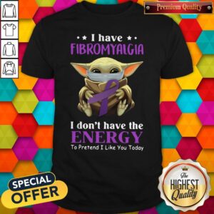 Nice Baby Yoda I Have Fibromyalgia I Don’t Have The Energy To Pretend I Like You Today Shirt