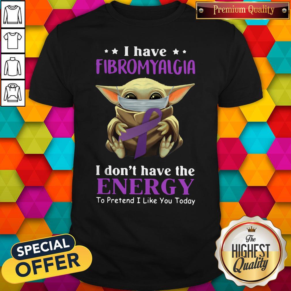 Nice Baby Yoda I Have Fibromyalgia I Don’t Have The Energy To Pretend I Like You Today Shirt