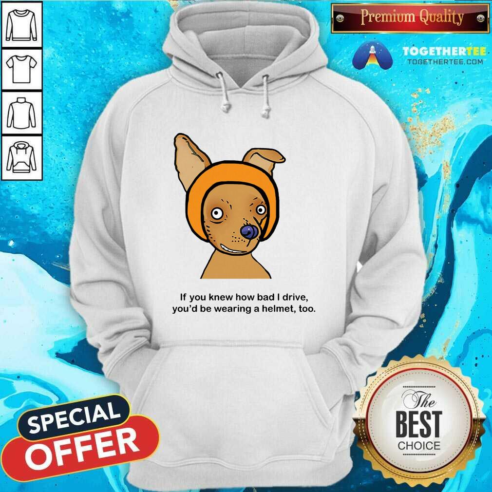 If You Know How Bad I Drive You Wearing A Helmet Dog Shirt - Image 5