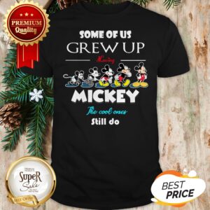 Some Of Us Grew Up Loving Mickey The Cool Ones Still Do Shirt