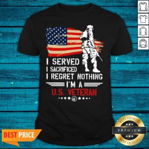 Pro American Flag Independence Day I Served I Sacrificed I Regret Nothing I'm A U.S Veteran Shirt