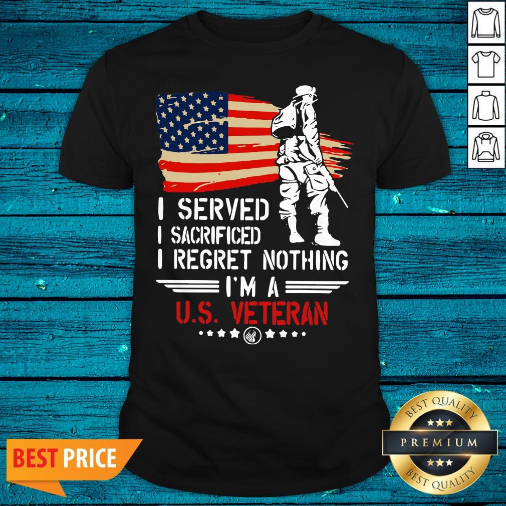 Pro American Flag Independence Day I Served I Sacrificed I Regret Nothing I'm A U.S Veteran Shirt
