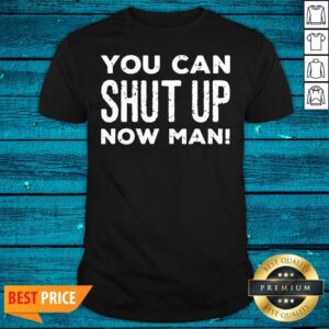 Super Nice You Can Shut Up Now Man Quote Election Shirt