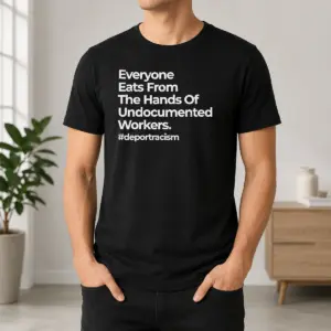 Good Funny Everyone Eats From The Hands Of Undocumented Workers Deport Racism Statement Shirt