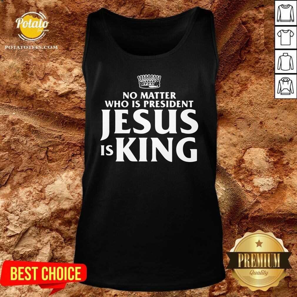 Awesome No Matter Who Is President Jesus Is King Shirt - Image 2