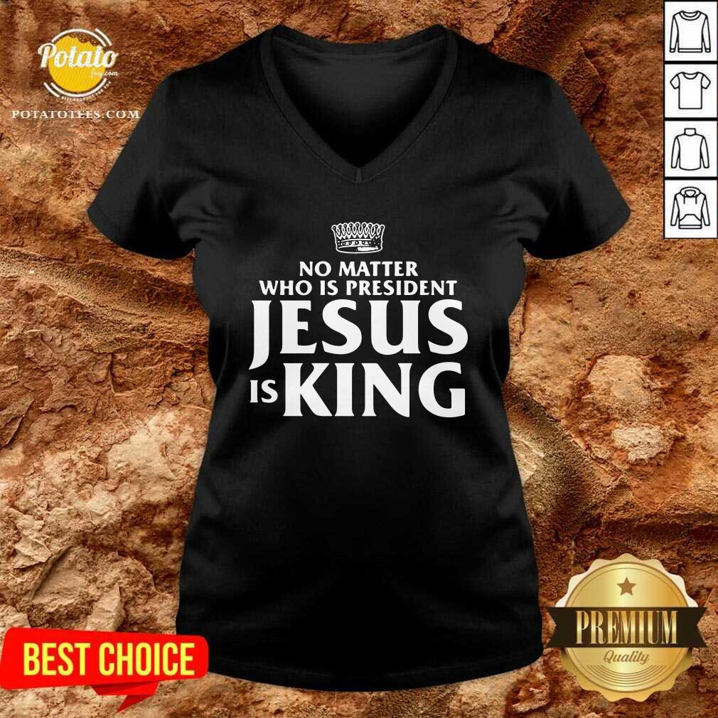 Awesome No Matter Who Is President Jesus Is King Shirt - Image 5