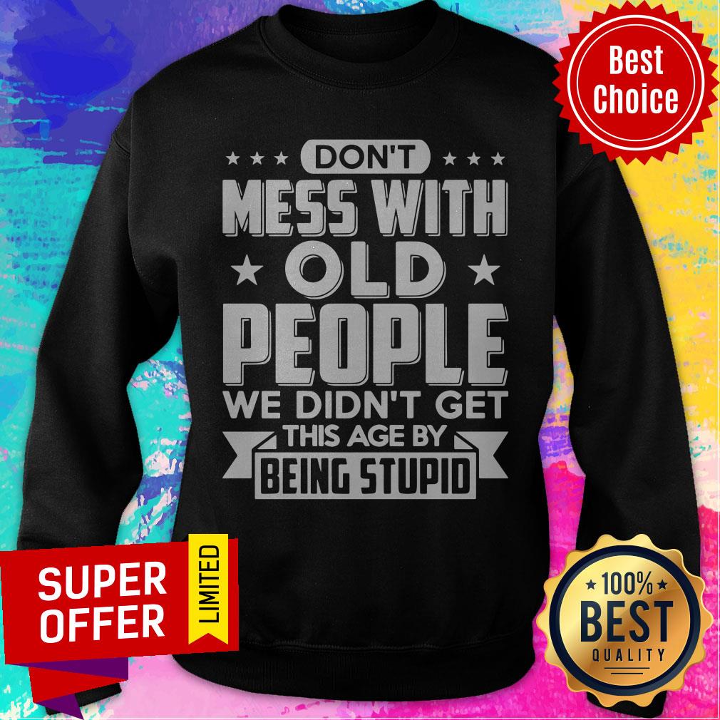 Don’t Mess With Old People We Didn’t Get This Age By Being Stupid Shirt - Image 4