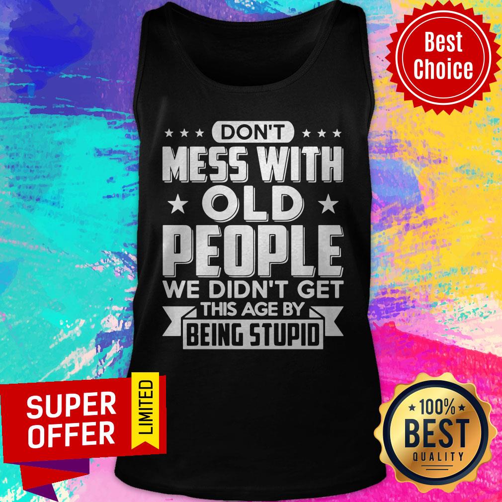 Don’t Mess With Old People We Didn’t Get This Age By Being Stupid Shirt - Image 3