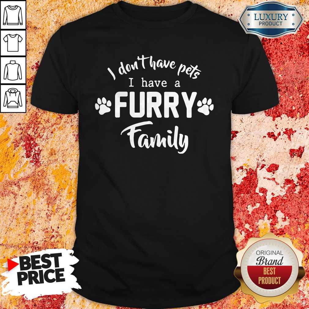 I Don’t Have Pets I Have A Furry Family Shirt