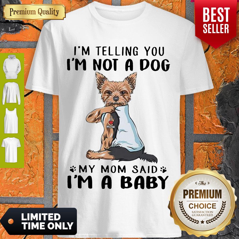 Yorkie Dog I’m Telling You I’m Not A Dog My Mom Said I’m A Baby Shirt