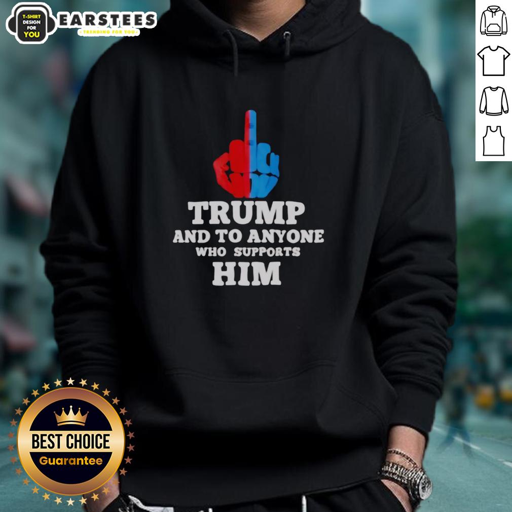 Hot Trump And To Anyone Who Supports Him T-Shirt - Image 2