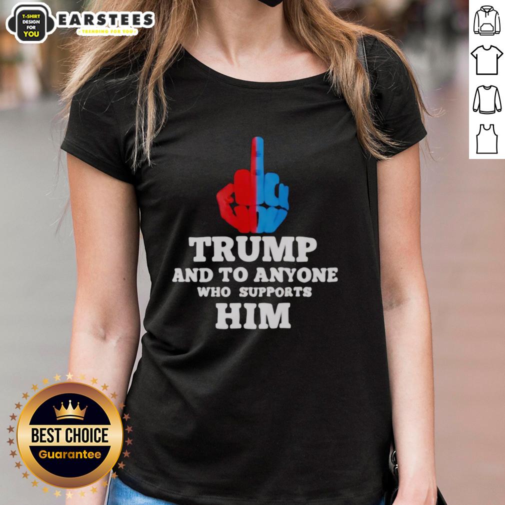 Hot Trump And To Anyone Who Supports Him T-Shirt - Image 3