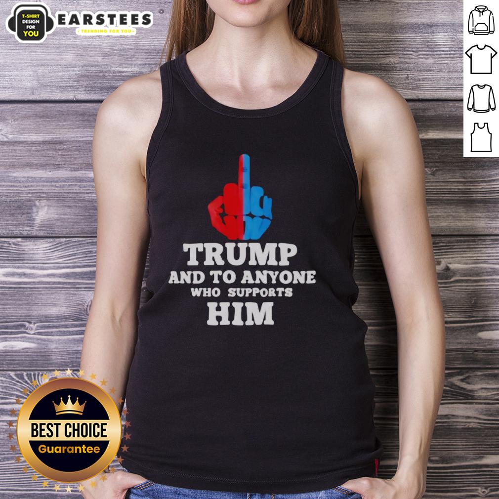 Hot Trump And To Anyone Who Supports Him T-Shirt - Image 4