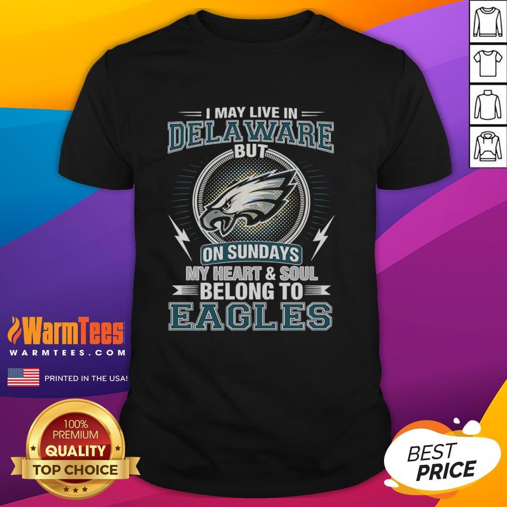 Original Philadelphia Eagles NFL I May Live In Delaware On Sundays My Heart And Soul Belong To Eagles T-Shirt