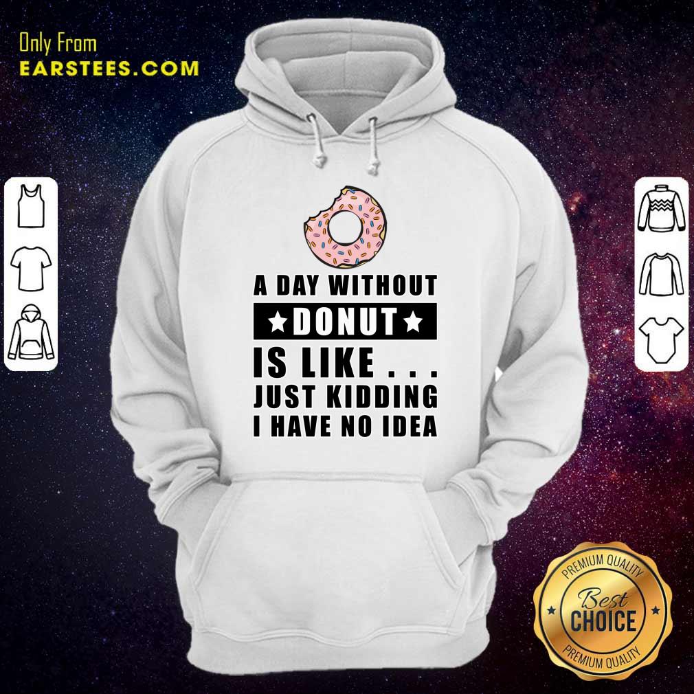 A Day Without Donut Is Like Just Kidding I Have No Idea Shirt - Image 5
