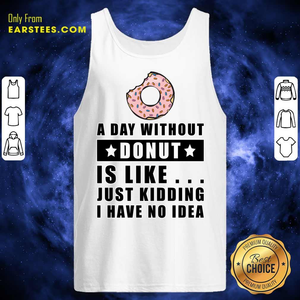 A Day Without Donut Is Like Just Kidding I Have No Idea Shirt - Image 3