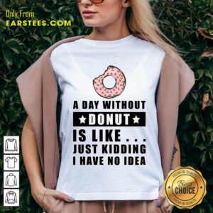 Alternative view of A Day Without Donut Is Like Just Kidding I Have No Idea Shirt