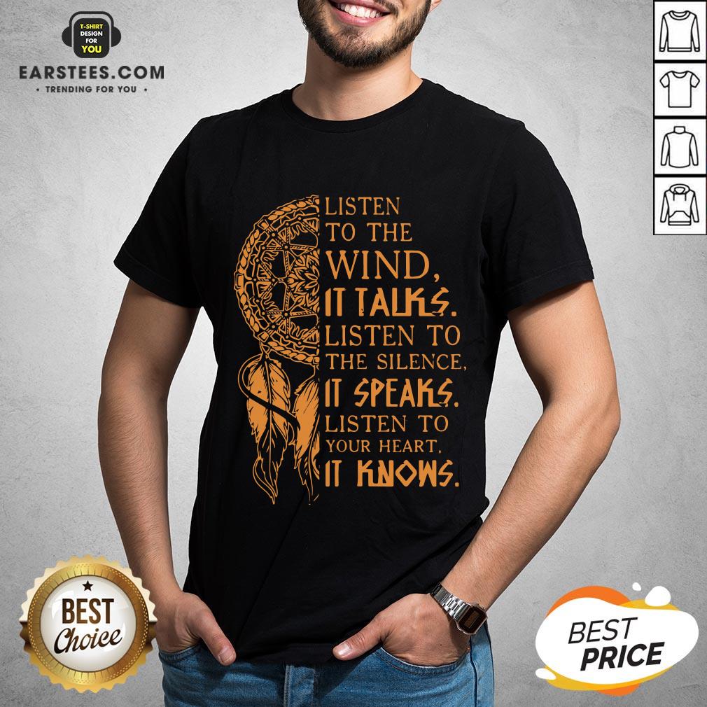 Listen To The Wind It Talks Listen To The Silence It Speaks Listen To Your Heart It Knows Shirt