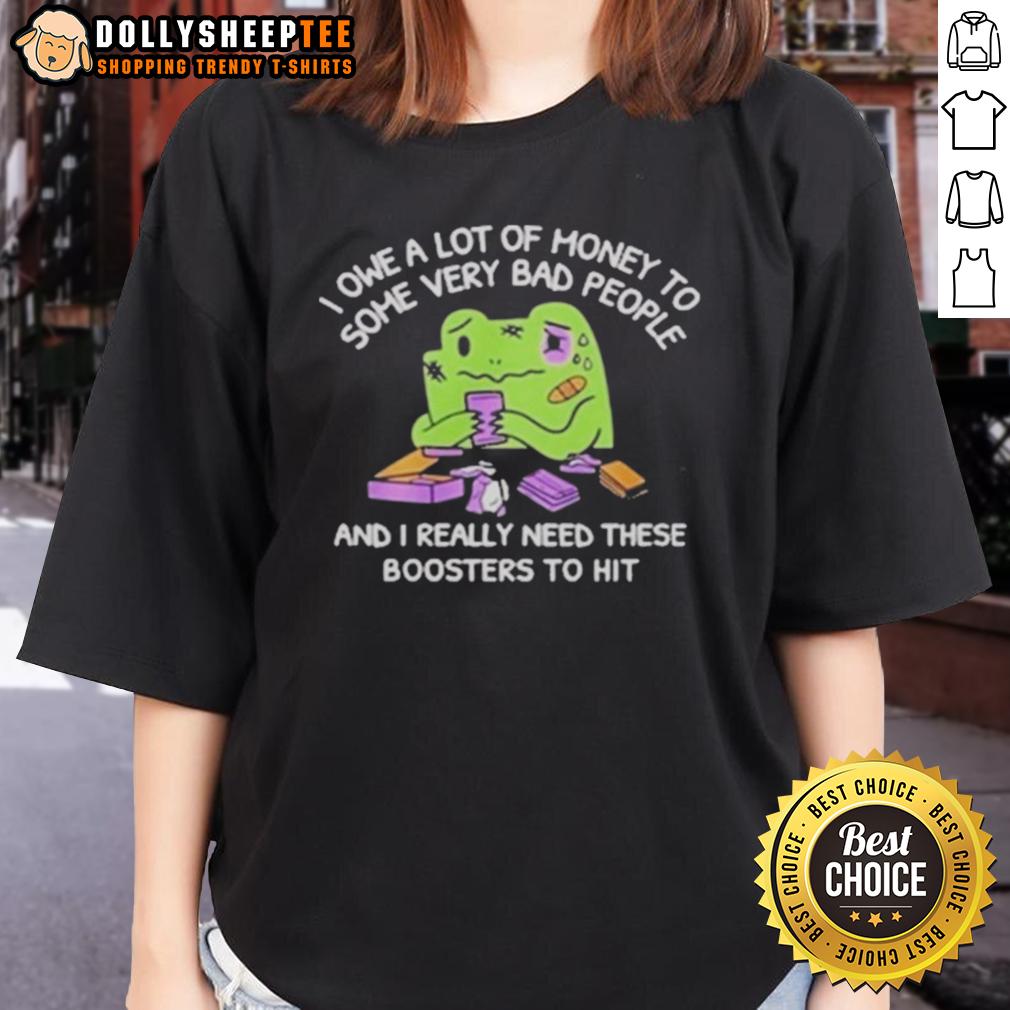 Good I Owe A Lot Of Money To Some Very Bad People And I Really Need These Boosters To Hit T-Shirt - Image 3