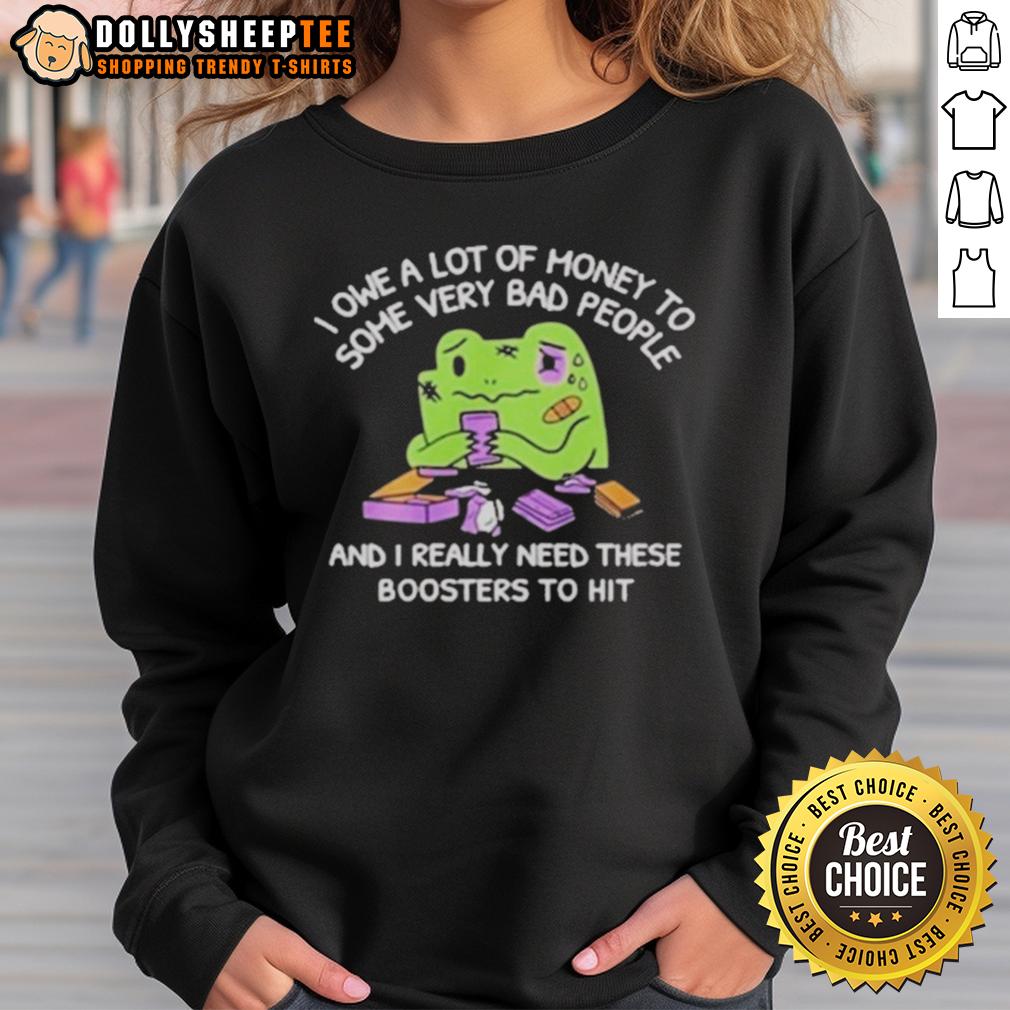 Good I Owe A Lot Of Money To Some Very Bad People And I Really Need These Boosters To Hit T-Shirt - Image 5