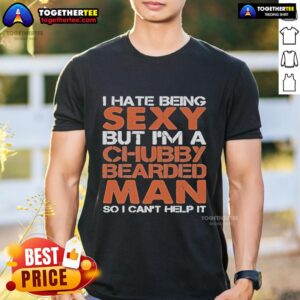 Official I Hate Being Sexy But I'm A Chubby Bearded Man So I Can't Help It T-Shirt