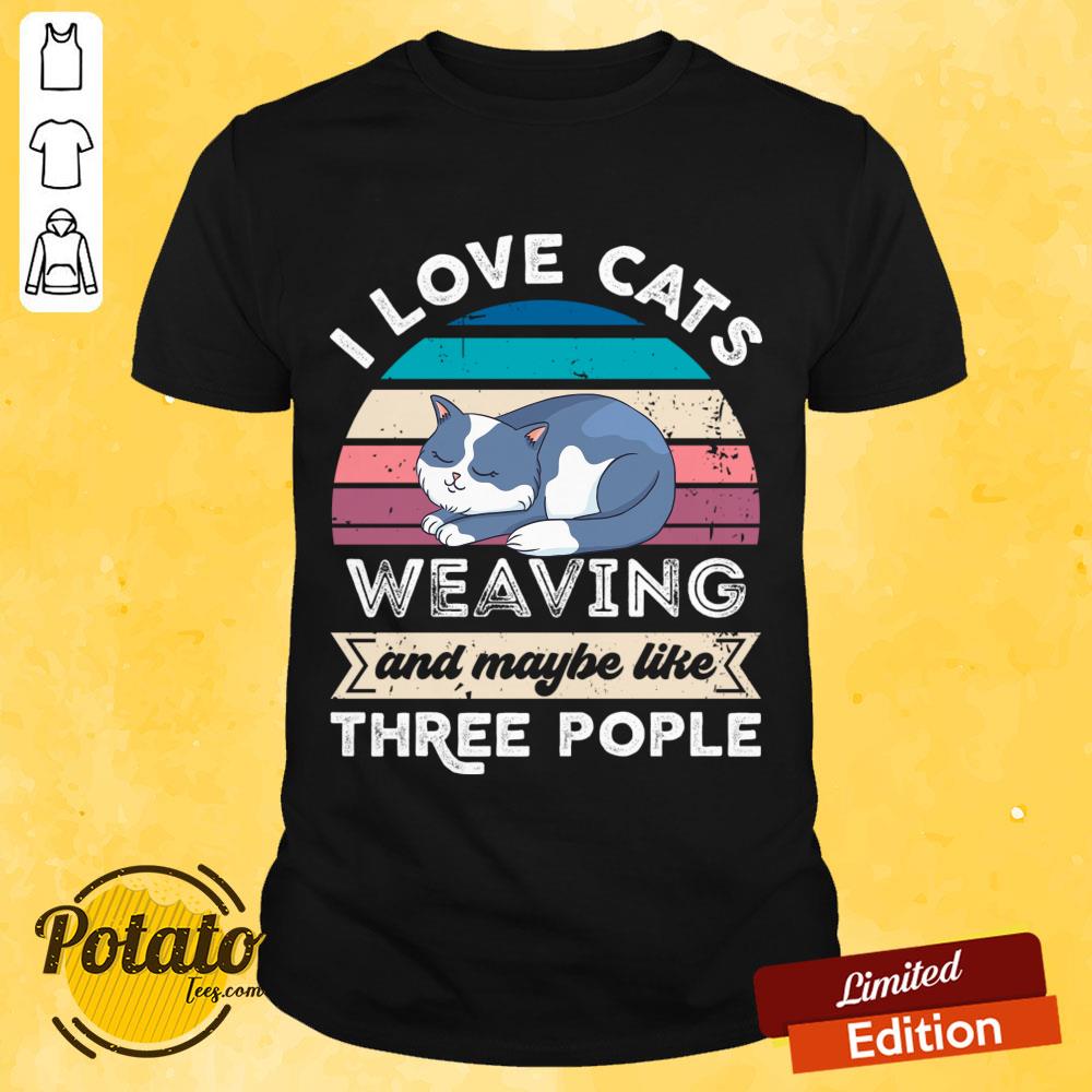 I Love Cats Weaving And Maybe Like Three People Shirt