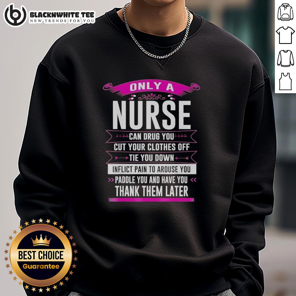 Awesome Only A Nurse Can Drug You Cut Your Clothes Off Tie You Down Inflict Pain To Arouse You T-Shirt - Image 5