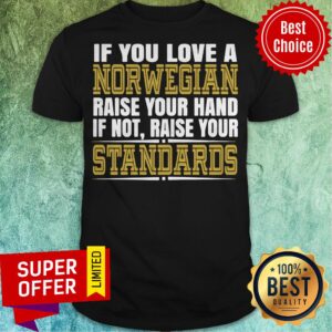 If You Love A Norwegian Raise Your Hand If Not Raise Your Standards Shirt
