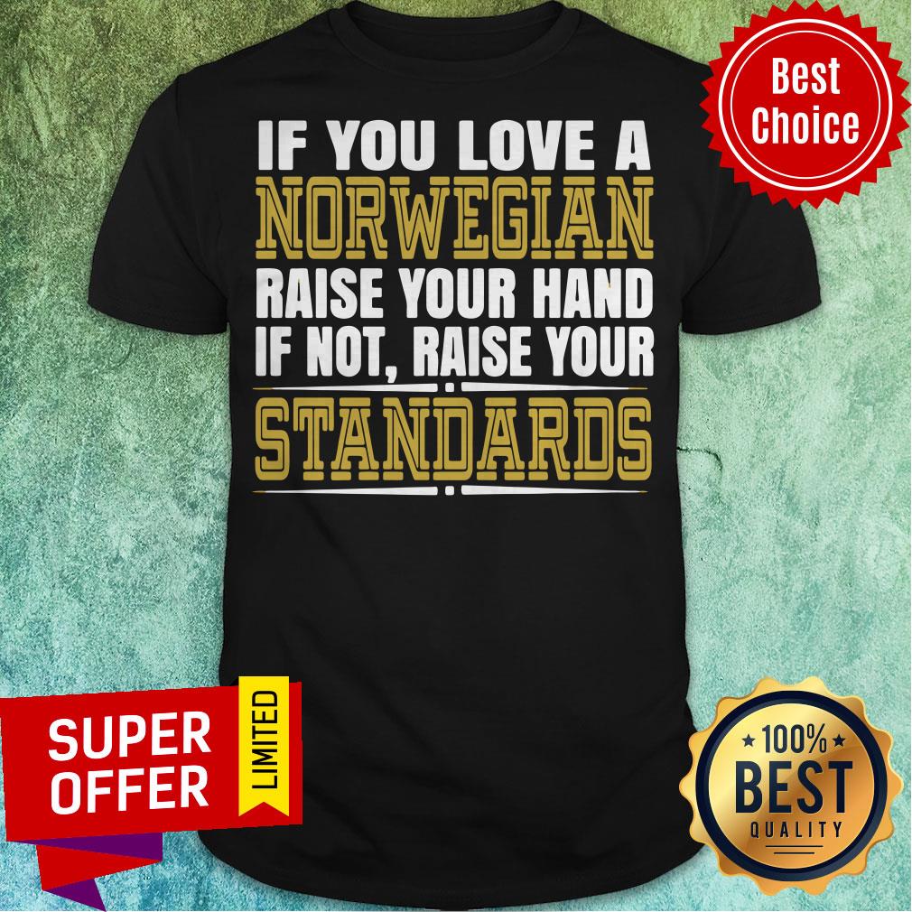 If You Love A Norwegian Raise Your Hand If Not Raise Your Standards Shirt
