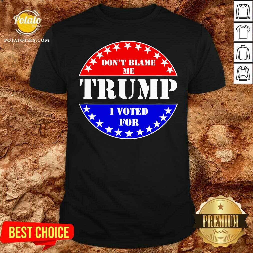 Official Don’t Blame Me I Voted For Trump Shirt