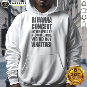 Alternative view of Good Rihanna Concert Interrupted By A Football Game Weird But Whatever T-Shirt