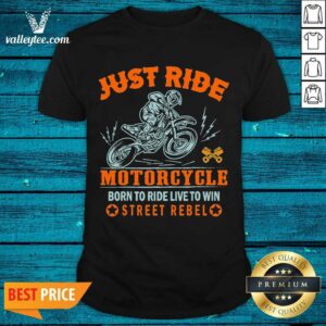 Pretty Just Ride Motorcycle Born To Ride Live To Win Street Rebel Shirt