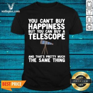 Pro You Cant Buy Happiness But You Can Buy A Telescope And Thats Pretty Much The Same Thing Astronomers Shirt