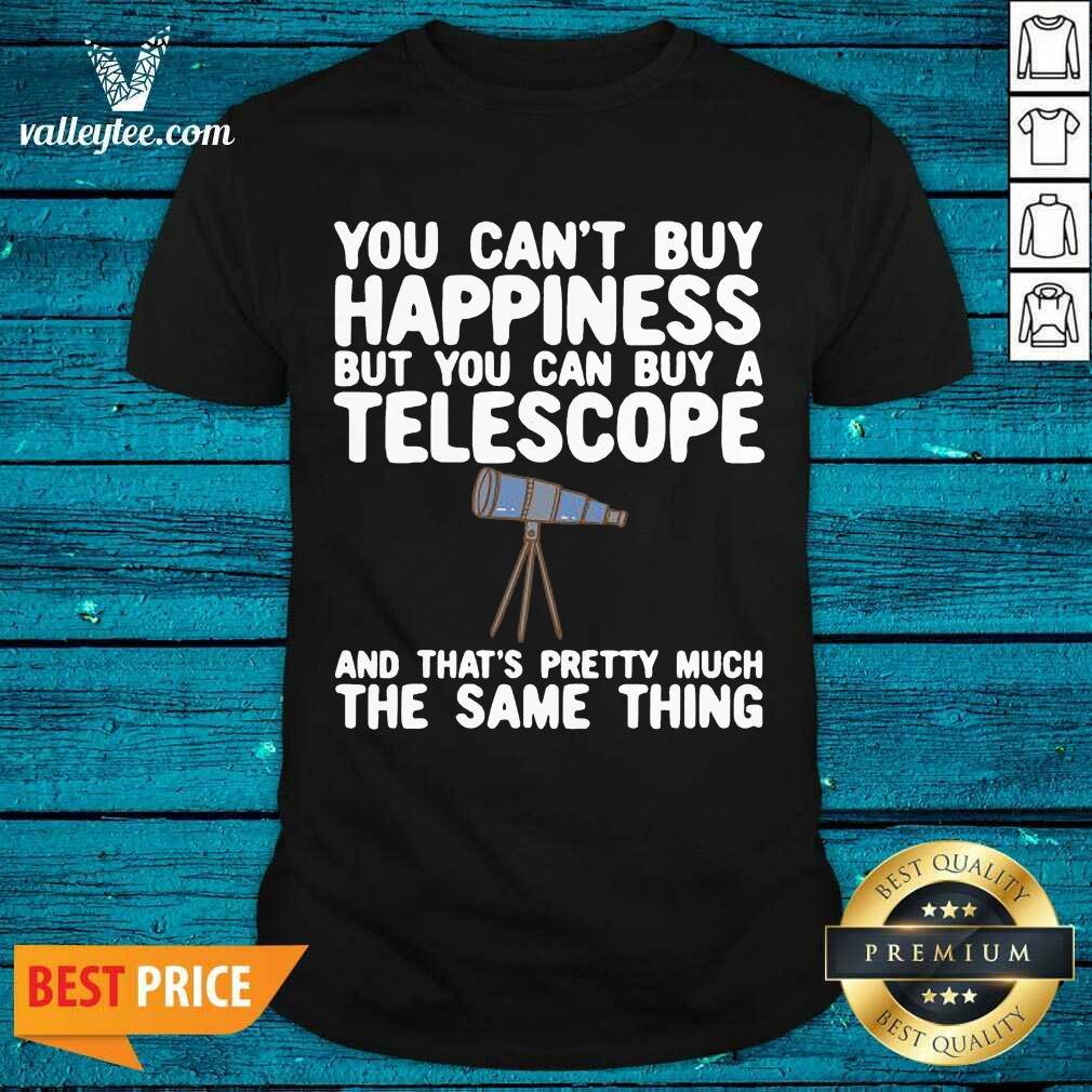 Pro You Cant Buy Happiness But You Can Buy A Telescope And Thats Pretty Much The Same Thing Astronomers Shirt
