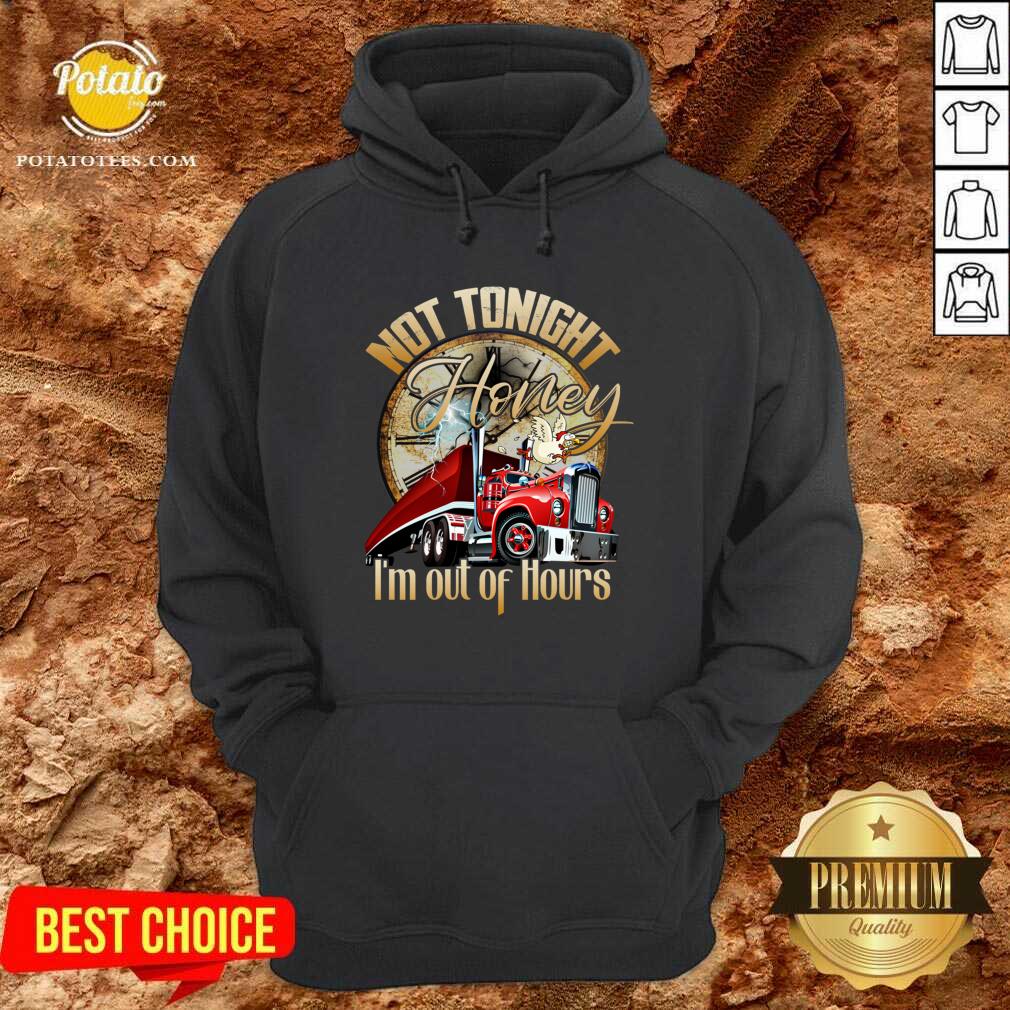 Official Not Tonight Honey I’m Out Of Hours Truck Driver Shirt - Image 5