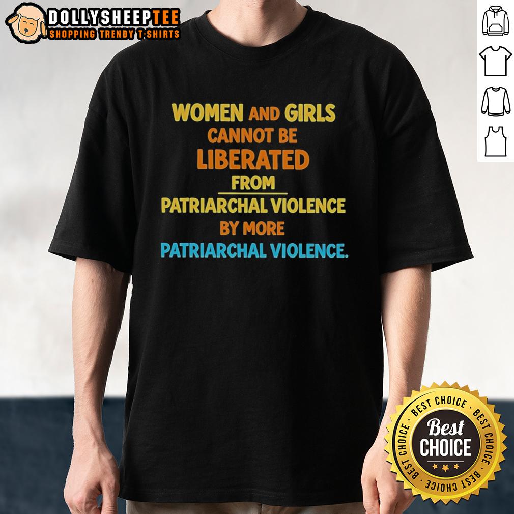 Official Women And Girls Cannot Be Liberated From Patriarchal Violence By More Patriarchal Violence T-Shirt