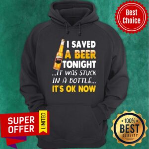 Alternative view of Beer I Saved Tonight It Was Stuck In A Bottle It's Ok Now Shirt