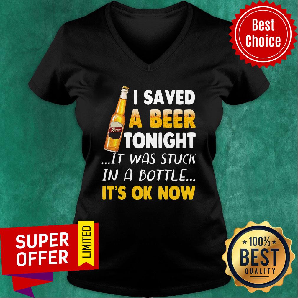 Beer I Saved Tonight It Was Stuck In A Bottle It's Ok Now Shirt - Image 2